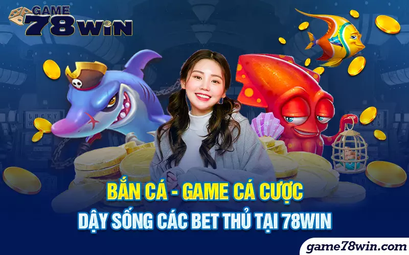 ban-ca-game-ca-cuoc-day-song-cac-bet-thu-tai-78win