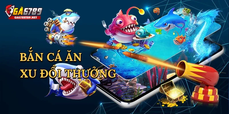 Bắn cá ăn xu đổi thưởng