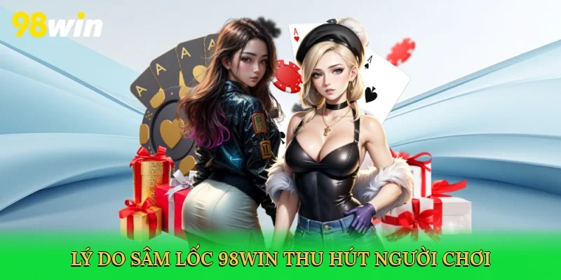 Lý do sâm lốc 98win thu hút người chơi