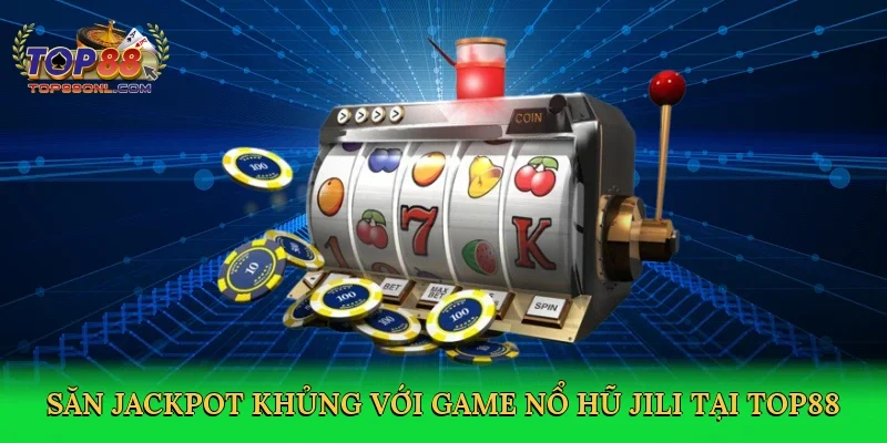 Săn jackpot khủng với game nổ hũ Jili tại Top88