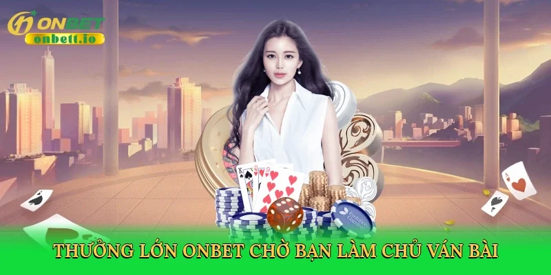 Thưởng lớn Onbet chờ bạn làm chủ ván bài