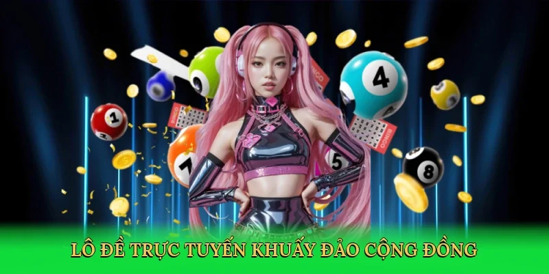 Lô đề trực tuyến khuấy đảo cộng đồng