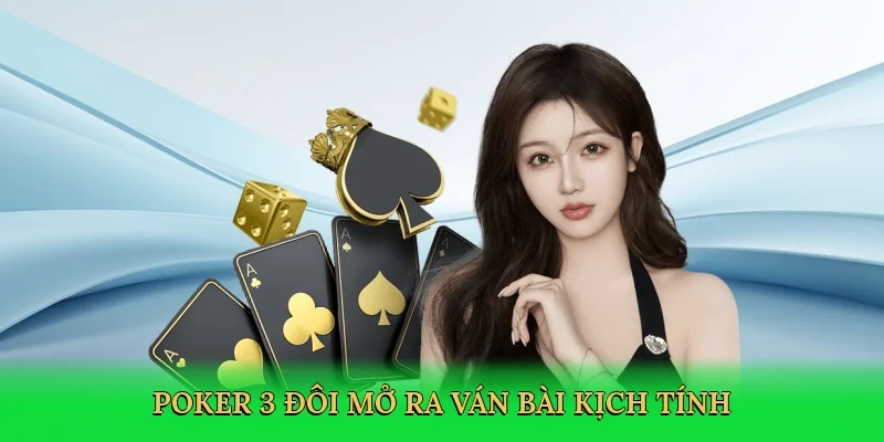 Poker 3 đôi mở ra ván bài kịch tính